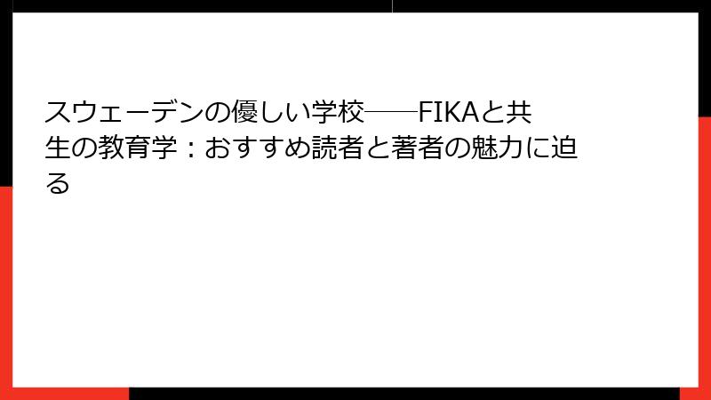 スウェーデンの優しい学校――FIKAと共生の教育学：おすすめ読者と著者の魅力に迫る
