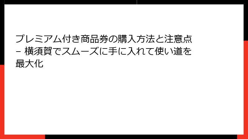 プレミアム付き商品券の購入方法と注意点 – 横須賀でスムーズに手に入れて使い道を最大化