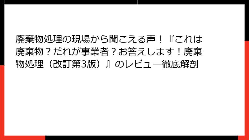 廃棄物処理の現場から聞こえる声！『これは廃棄物？だれが事業者？お答えします！廃棄物処理（改訂第3版）』のレビュー徹底解剖