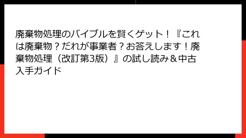 廃棄物処理のバイブルを賢くゲット！『これは廃棄物？だれが事業者？お答えします！廃棄物処理（改訂第3版）』の試し読み＆中古入手ガイド