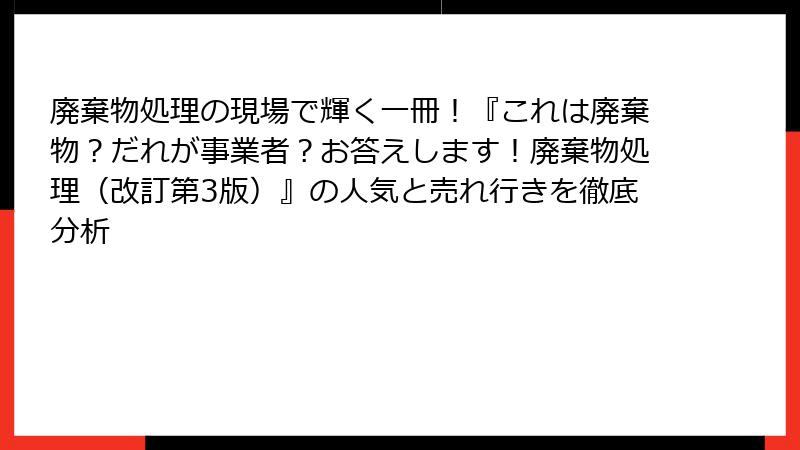 廃棄物処理の現場で輝く一冊！『これは廃棄物？だれが事業者？お答えします！廃棄物処理（改訂第3版）』の人気と売れ行きを徹底分析
