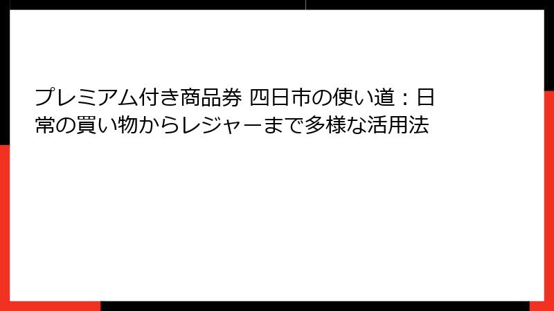 プレミアム付き商品券 四日市の使い道:日常の買い物からレジャーまで多様な活用法