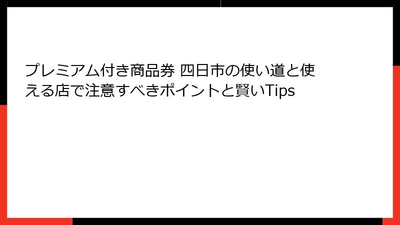 プレミアム付き商品券 四日市の使い道と使える店で注意すべきポイントと賢いTips