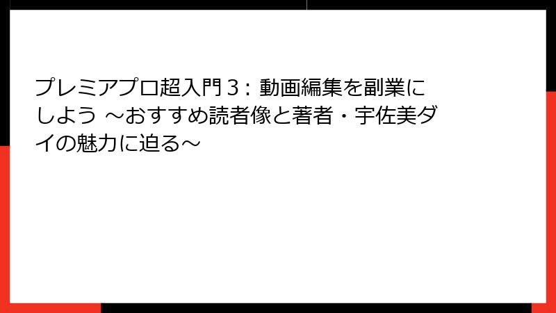プレミアプロ超入門３: 動画編集を副業にしよう ～おすすめ読者像と著者・宇佐美ダイの魅力に迫る～