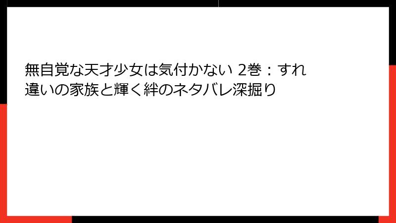 無自覚な天才少女は気付かない 2巻：すれ違いの家族と輝く絆のネタバレ深掘り