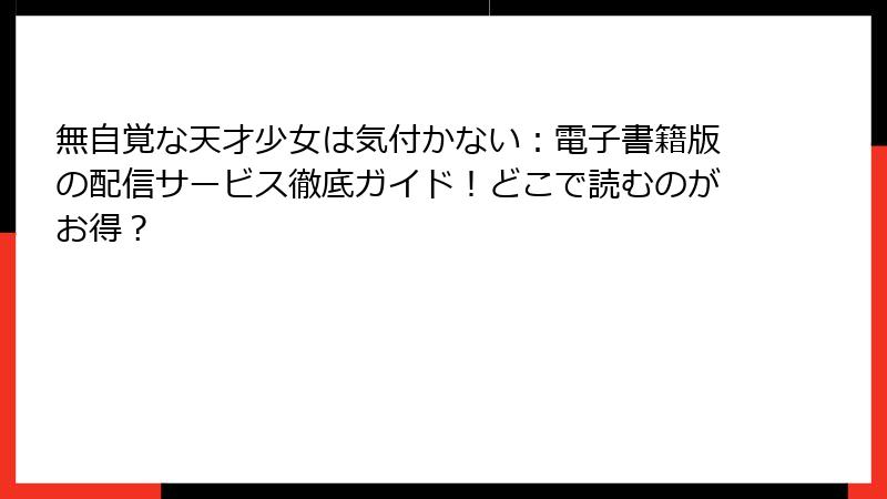 無自覚な天才少女は気付かない：電子書籍版の配信サービス徹底ガイド！どこで読むのがお得？