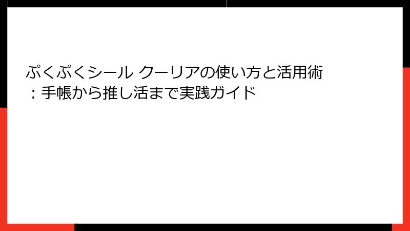ぷくぷくシール クーリアの使い方と活用術：手帳から推し活まで実践ガイド