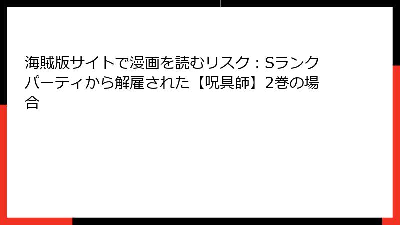 海賊版サイトで漫画を読むリスク：Sランクパーティから解雇された【呪具師】2巻の場合