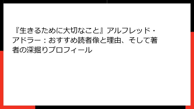 『生きるために大切なこと』アルフレッド・アドラー：おすすめ読者像と理由、そして著者の深掘りプロフィール