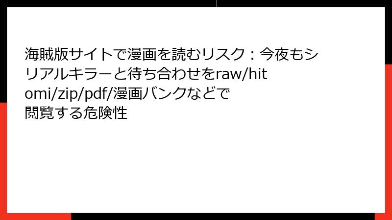 海賊版サイトで漫画を読むリスク：今夜もシリアルキラーと待ち合わせをraw/hitomi/zip/pdf/漫画バンクなどで閲覧する危険性