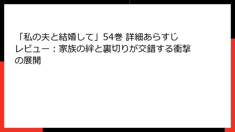「私の夫と結婚して」54巻 詳細あらすじレビュー：家族の絆と裏切りが交錯する衝撃の展開