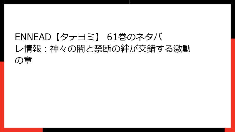 ENNEAD【タテヨミ】 61巻のネタバレ情報:神々の闇と禁断の絆が交錯する激動の章