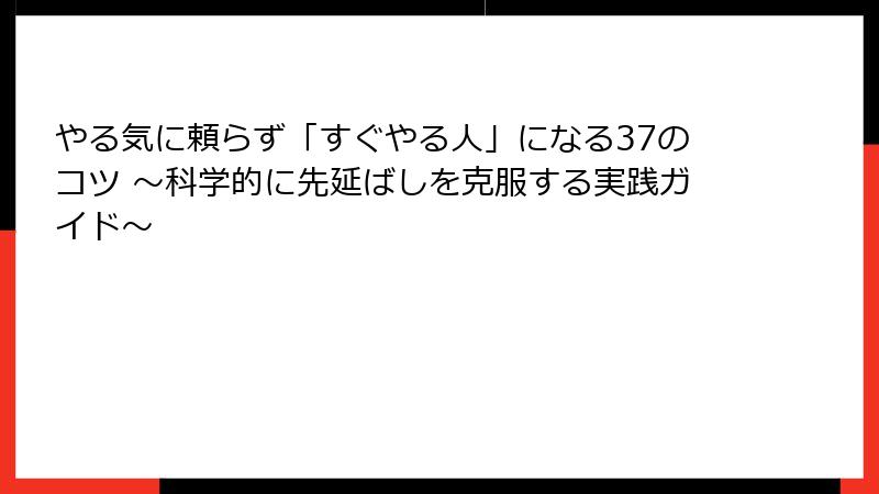 やる気に頼らず「すぐやる人」になる37のコツ ～科学的に先延ばしを克服する実践ガイド～