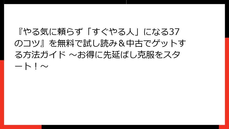 『やる気に頼らず「すぐやる人」になる37のコツ』を無料で試し読み＆中古でゲットする方法ガイド ～お得に先延ばし克服をスタート！～