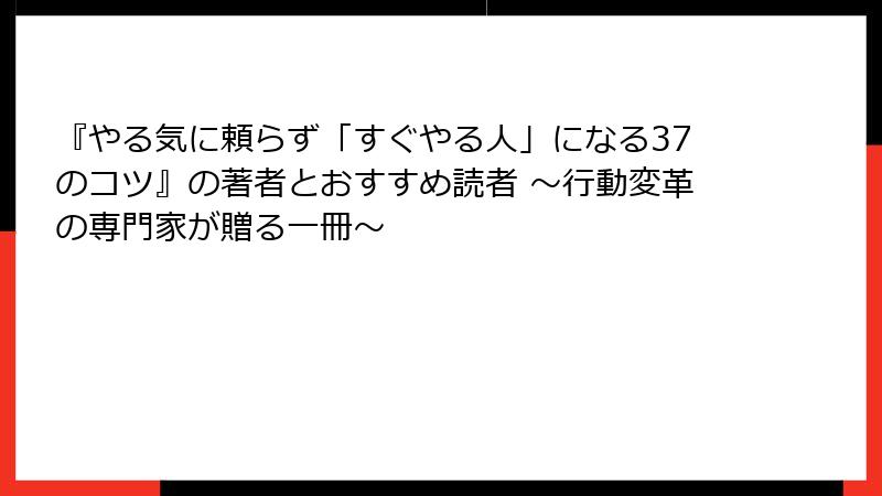 『やる気に頼らず「すぐやる人」になる37のコツ』の著者とおすすめ読者 ～行動変革の専門家が贈る一冊～