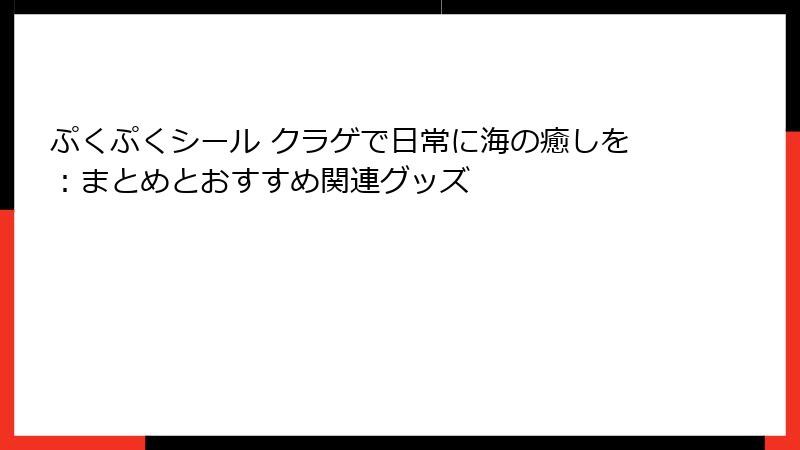 ぷくぷくシール クラゲで日常に海の癒しを：まとめとおすすめ関連グッズ