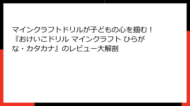 マインクラフトドリルが子どもの心を掴む！『おけいこドリル マインクラフト ひらがな・カタカナ』のレビュー大解剖