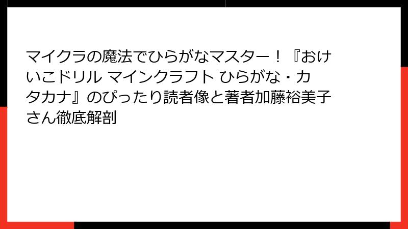 マイクラの魔法でひらがなマスター！『おけいこドリル マインクラフト ひらがな・カタカナ』のぴったり読者像と著者加藤裕美子さん徹底解剖