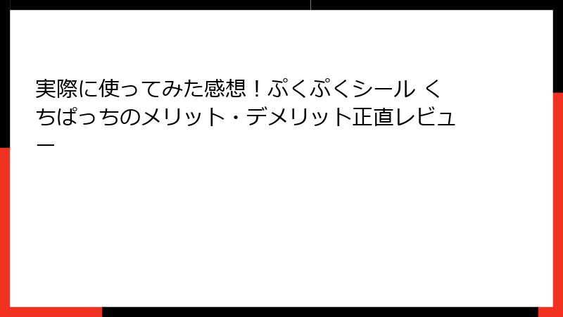 実際に使ってみた感想！ぷくぷくシール くちぱっちのメリット・デメリット正直レビュー