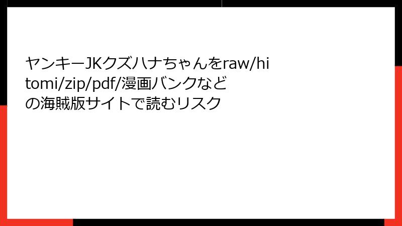 ヤンキーJKクズハナちゃんをraw/hitomi/zip/pdf/漫画バンクなどの海賊版サイトで読むリスク