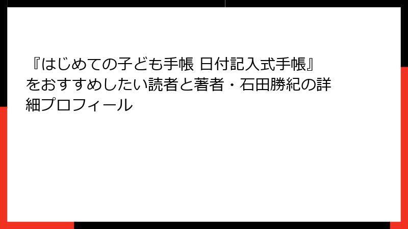 『はじめての子ども手帳 日付記入式手帳』をおすすめしたい読者と著者・石田勝紀の詳細プロフィール