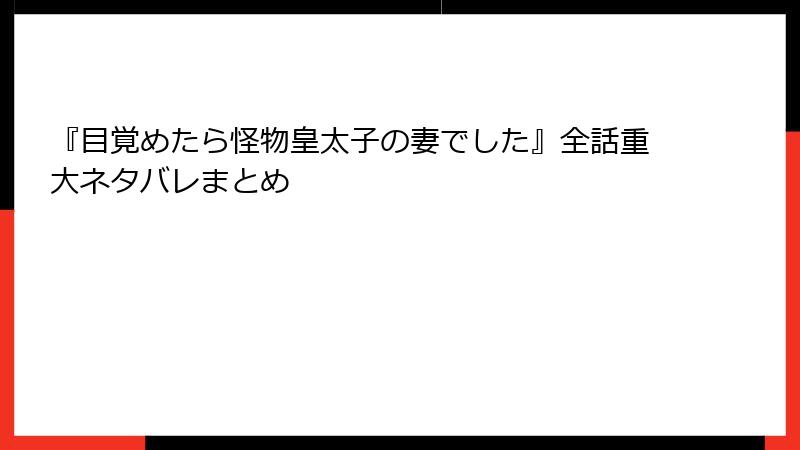 『目覚めたら怪物皇太子の妻でした』全話重大ネタバレまとめ