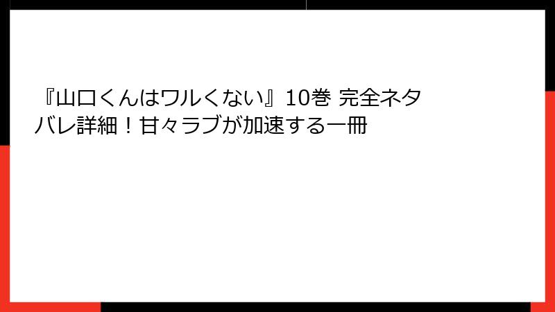 『山口くんはワルくない』10巻 完全ネタバレ詳細!甘々ラブが加速する一冊