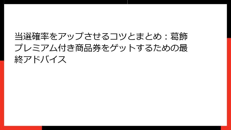 当選確率をアップさせるコツとまとめ:葛飾プレミアム付き商品券をゲットするための最終アドバイス