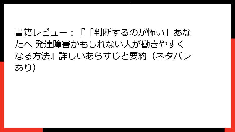 書籍レビュー：『「判断するのが怖い」あなたへ 発達障害かもしれない人が働きやすくなる方法』詳しいあらすじと要約（ネタバレあり）
