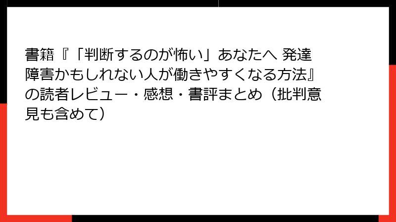 書籍『「判断するのが怖い」あなたへ 発達障害かもしれない人が働きやすくなる方法』の読者レビュー・感想・書評まとめ（批判意見も含めて）