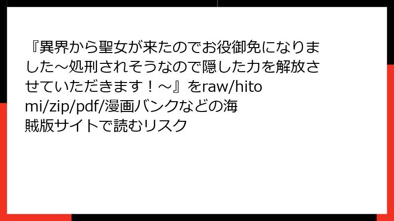『異界から聖女が来たのでお役御免になりました~処刑されそうなので隠した力を解放させていただきます!~』をraw/hitomi/zip/pdf/漫画バンクなどの海賊版サイトで読むリスク