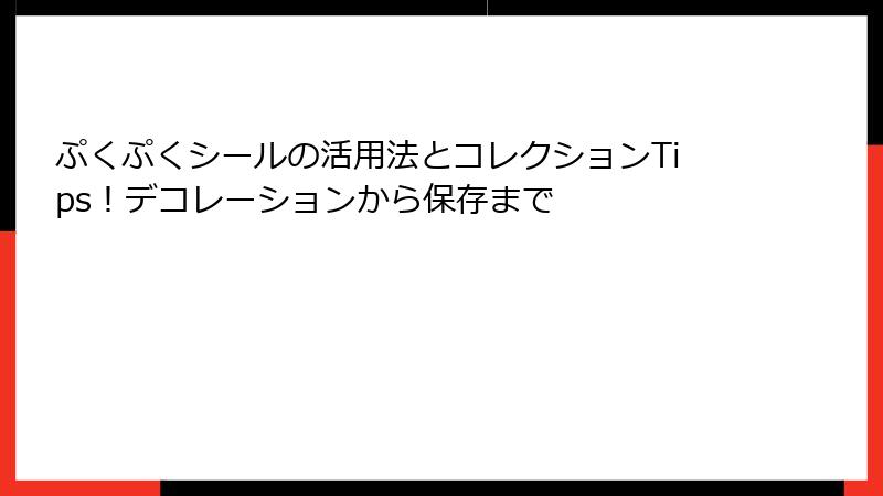 ぷくぷくシールの活用法とコレクションTips！デコレーションから保存まで