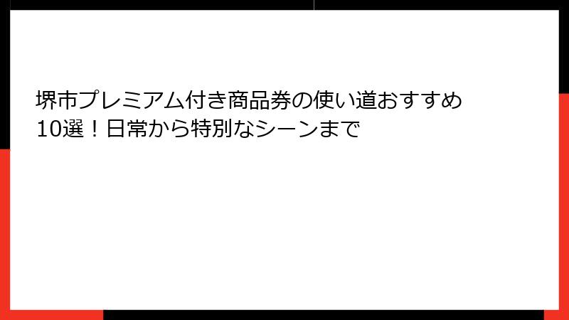 堺市プレミアム付き商品券の使い道おすすめ10選!日常から特別なシーンまで