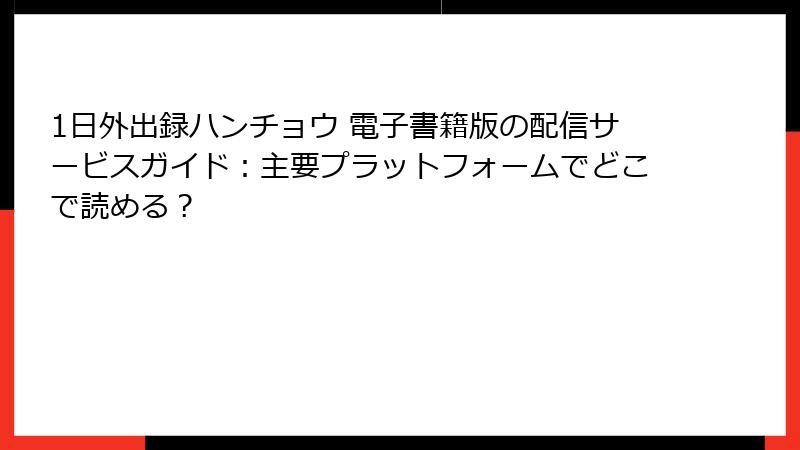 1日外出録ハンチョウ 電子書籍版の配信サービスガイド：主要プラットフォームでどこで読める？