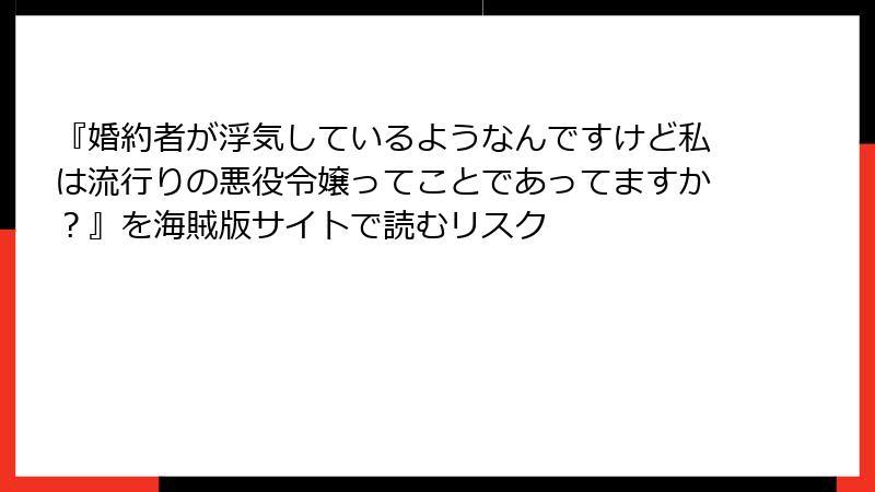 『婚約者が浮気しているようなんですけど私は流行りの悪役令嬢ってことであってますか?』を海賊版サイトで読むリスク