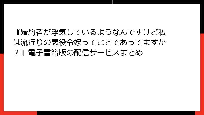 『婚約者が浮気しているようなんですけど私は流行りの悪役令嬢ってことであってますか?』電子書籍版の配信サービスまとめ
