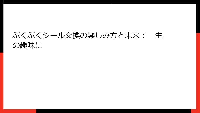 ぷくぷくシール交換の楽しみ方と未来：一生の趣味に