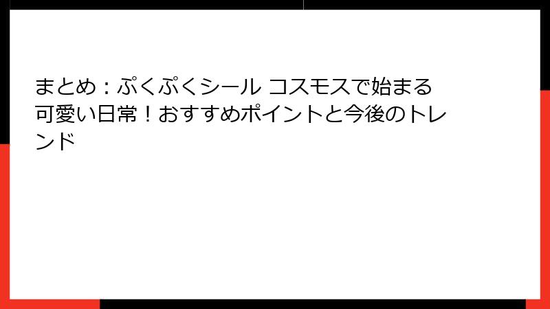 まとめ：ぷくぷくシール コスモスで始まる可愛い日常！おすすめポイントと今後のトレンド