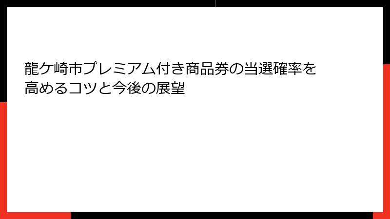 龍ケ崎市プレミアム付き商品券の当選確率を高めるコツと今後の展望