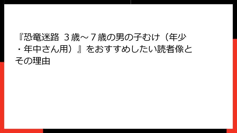 『恐竜迷路 ３歳～７歳の男の子むけ（年少・年中さん用）』をおすすめしたい読者像とその理由