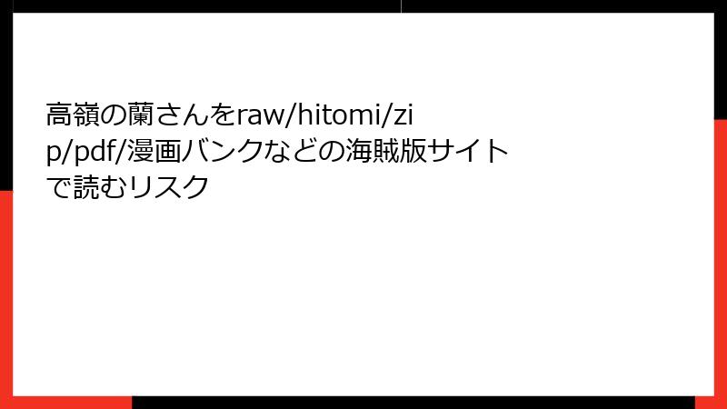 高嶺の蘭さんをraw/hitomi/zip/pdf/漫画バンクなどの海賊版サイトで読むリスク