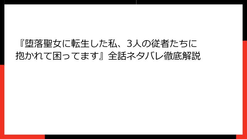 『堕落聖女に転生した私、3人の従者たちに抱かれて困ってます』全話ネタバレ徹底解説