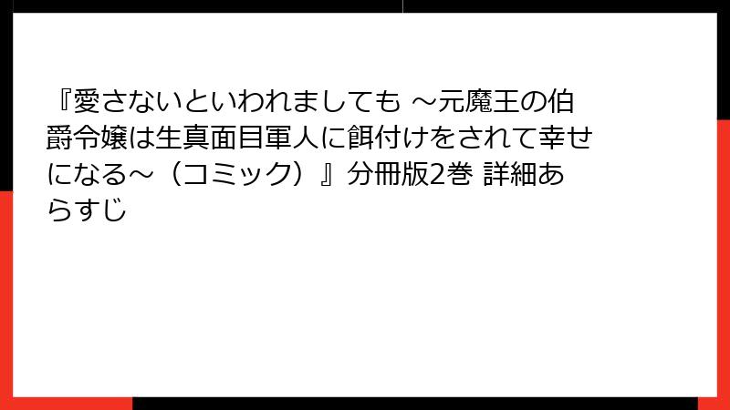 『愛さないといわれましても ~元魔王の伯爵令嬢は生真面目軍人に餌付けをされて幸せになる~(コミック)』分冊版2巻 詳細あらすじ