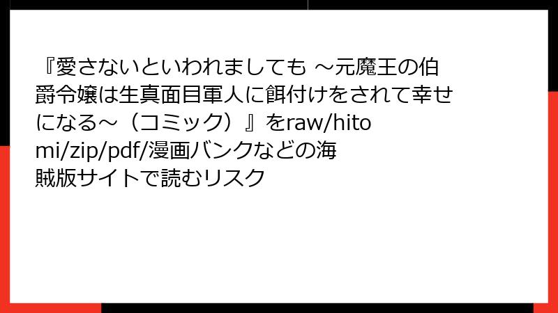 『愛さないといわれましても ~元魔王の伯爵令嬢は生真面目軍人に餌付けをされて幸せになる~(コミック)』をraw/hitomi/zip/pdf/漫画バンクなどの海賊版サイトで読むリスク