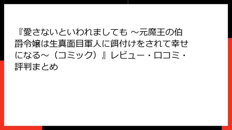 『愛さないといわれましても ~元魔王の伯爵令嬢は生真面目軍人に餌付けをされて幸せになる~(コミック)』レビュー・口コミ・評判まとめ