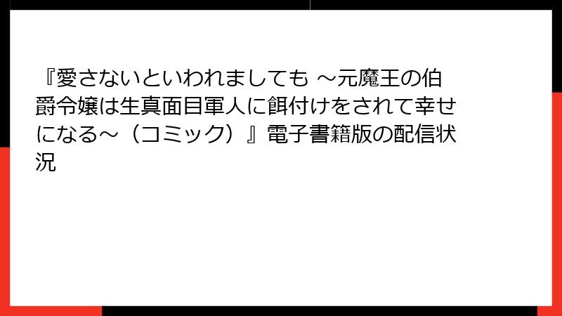 『愛さないといわれましても ~元魔王の伯爵令嬢は生真面目軍人に餌付けをされて幸せになる~(コミック)』電子書籍版の配信状況