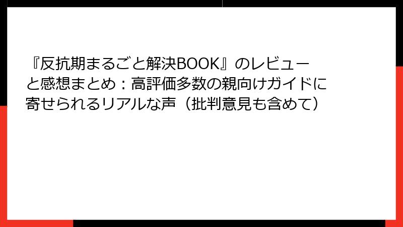 『反抗期まるごと解決BOOK』のレビューと感想まとめ：高評価多数の親向けガイドに寄せられるリアルな声（批判意見も含めて）