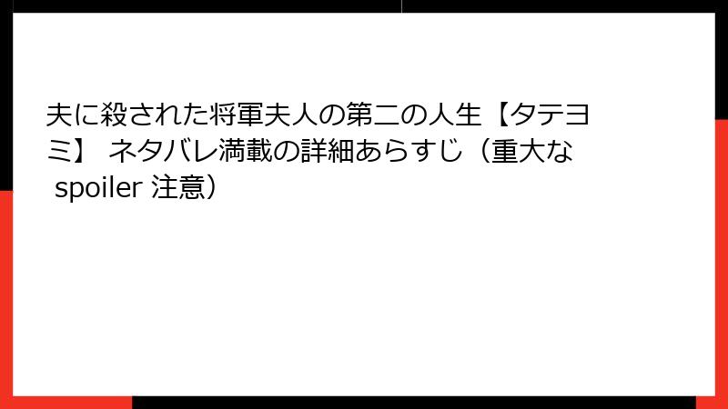 夫に殺された将軍夫人の第二の人生【タテヨミ】 ネタバレ満載の詳細あらすじ（重大な spoiler 注意）