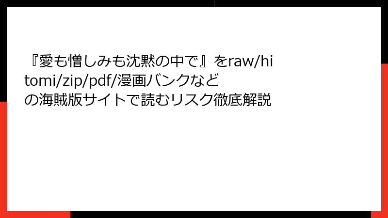 『愛も憎しみも沈黙の中で』をraw/hitomi/zip/pdf/漫画バンクなどの海賊版サイトで読むリスク徹底解説