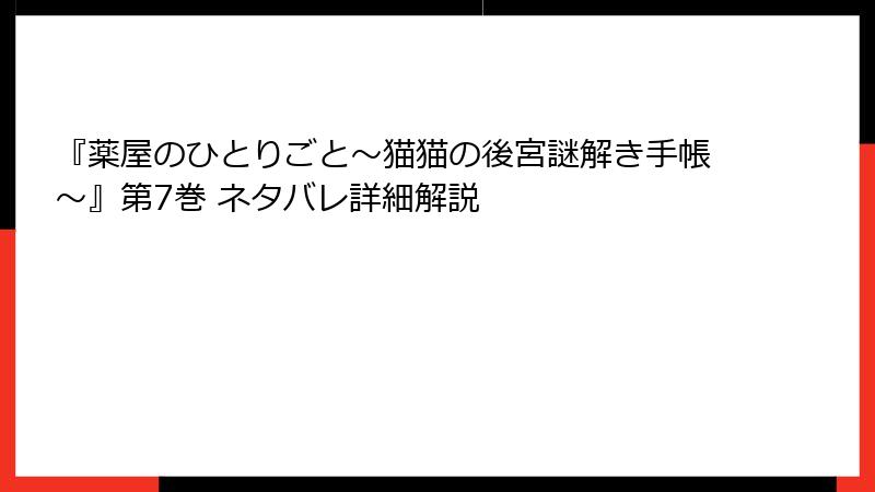 『薬屋のひとりごと～猫猫の後宮謎解き手帳～』第7巻 ネタバレ詳細解説